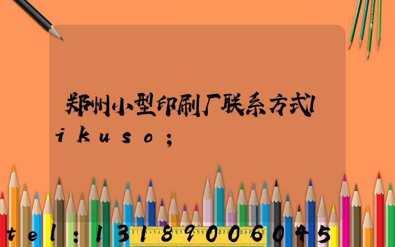 郑州小型印刷厂联系方式likuso