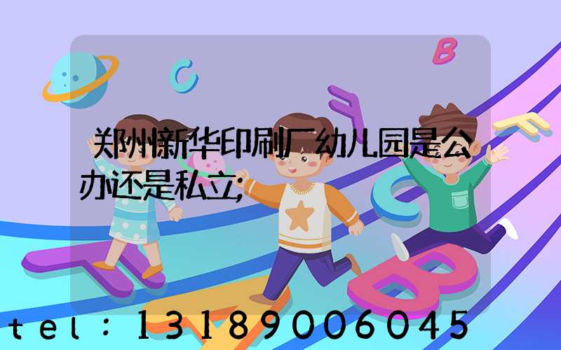 郑州新华印刷厂幼儿园是公办还是私立