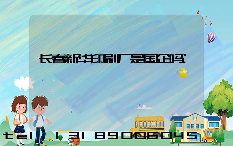 长春新华印刷厂是国企吗