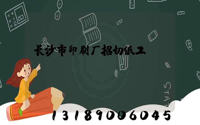 长沙市印刷厂招切纸工