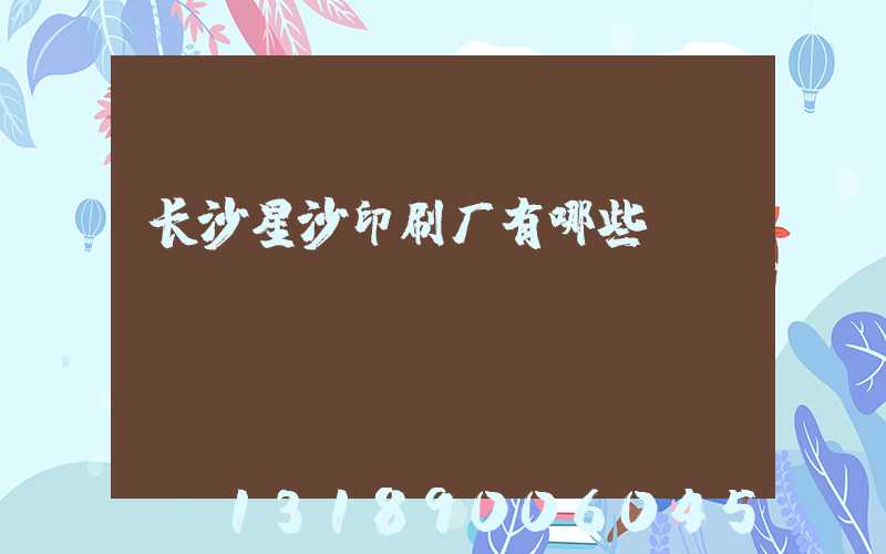 长沙星沙印刷厂有哪些