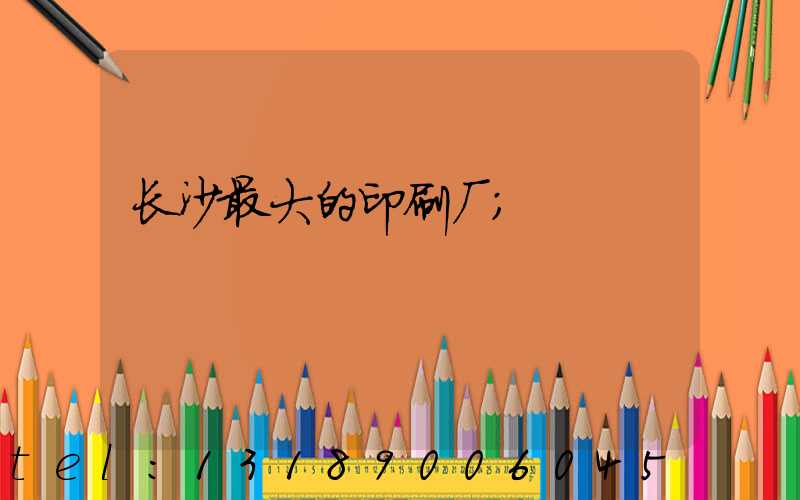 长沙最大的印刷厂