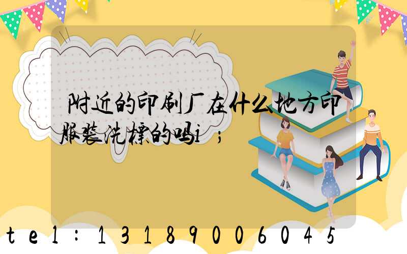 附近的印刷厂在什么地方印服装洗标的吗i