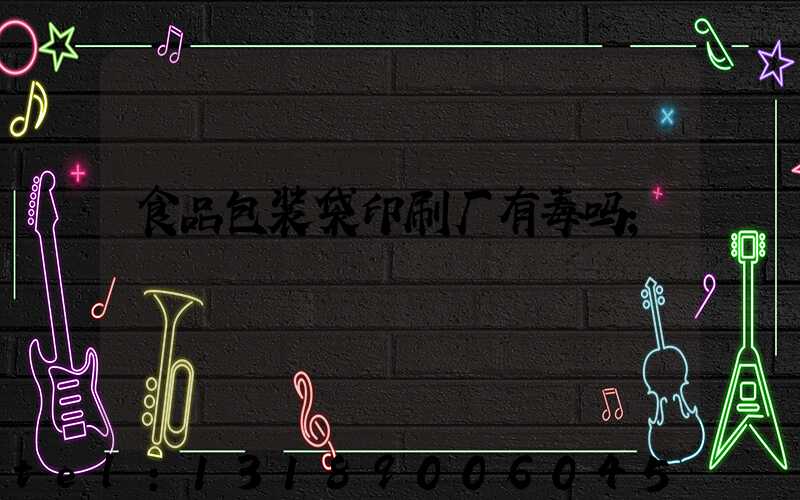 食品包装袋印刷厂有毒吗